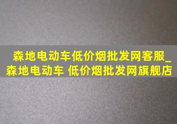 森地电动车(低价烟批发网)客服_森地电动车 (低价烟批发网)旗舰店